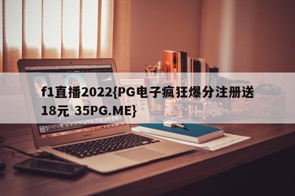 f1直播2022{PG电子疯狂爆分注册送18元 35PG.ME}