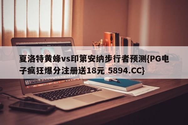 夏洛特黄蜂vs印第安纳步行者预测{PG电子疯狂爆分注册送18元 5894.CC}