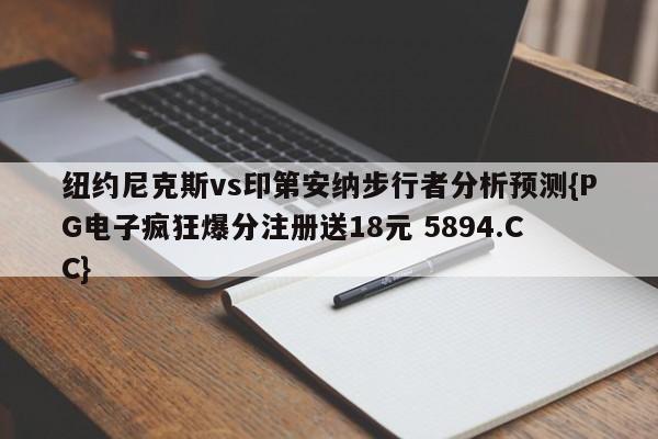 纽约尼克斯vs印第安纳步行者分析预测{PG电子疯狂爆分注册送18元 5894.CC}