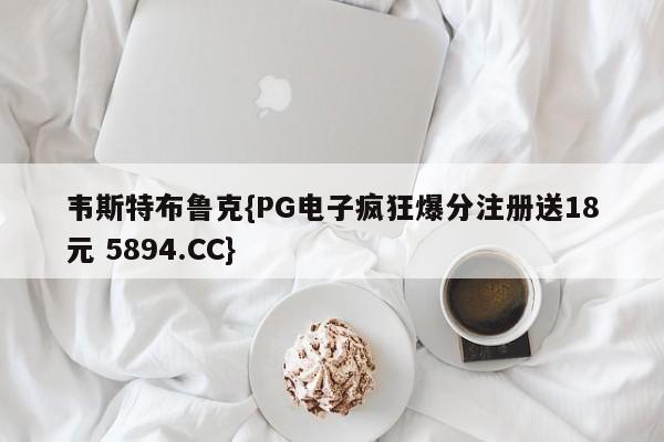 韦斯特布鲁克{PG电子疯狂爆分注册送18元 5894.CC}
