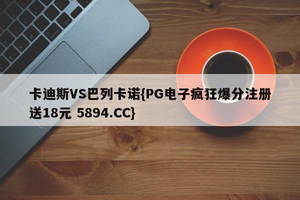 卡迪斯VS巴列卡诺{PG电子疯狂爆分注册送18元 5894.CC}