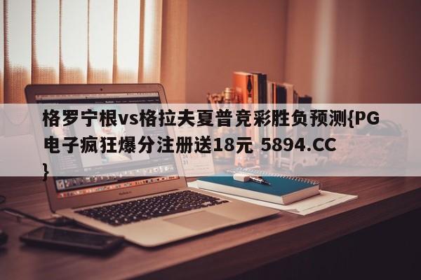 格罗宁根vs格拉夫夏普竞彩胜负预测{PG电子疯狂爆分注册送18元 5894.CC}
