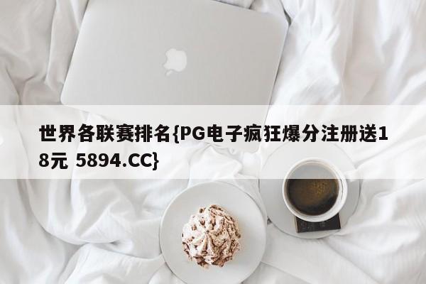 世界各联赛排名{PG电子疯狂爆分注册送18元 5894.CC}