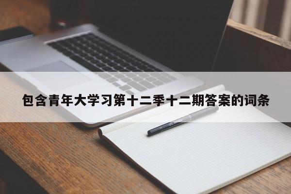 包含青年大学习第十二季十二期答案的词条