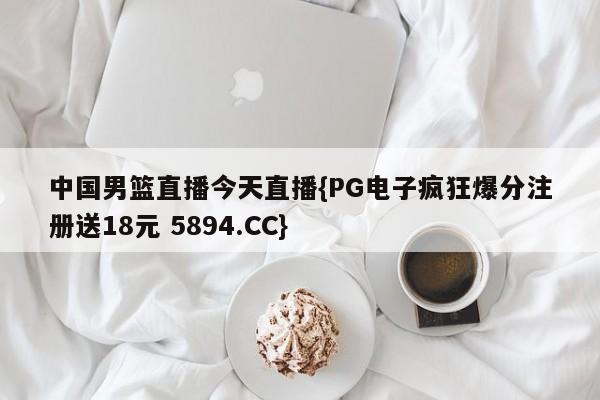 中国男篮直播今天直播{PG电子疯狂爆分注册送18元 5894.CC}