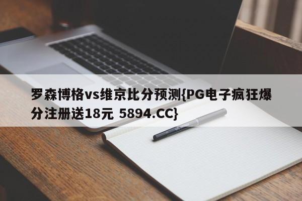 罗森博格vs维京比分预测{PG电子疯狂爆分注册送18元 5894.CC}