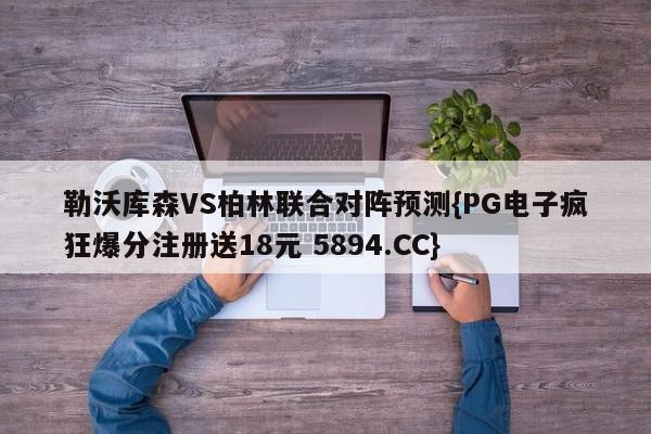 勒沃库森VS柏林联合对阵预测{PG电子疯狂爆分注册送18元 5894.CC}