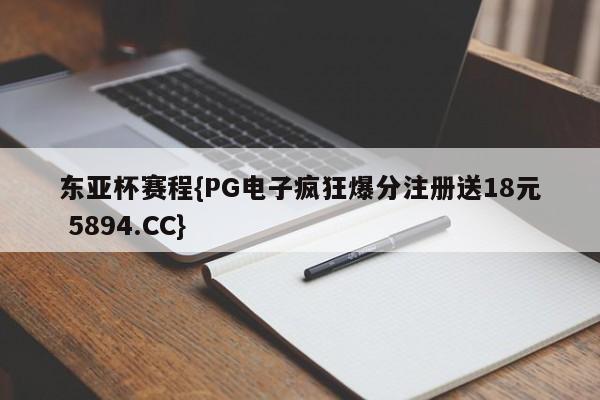 东亚杯赛程{PG电子疯狂爆分注册送18元 5894.CC}