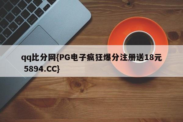 qq比分网{PG电子疯狂爆分注册送18元 5894.CC}