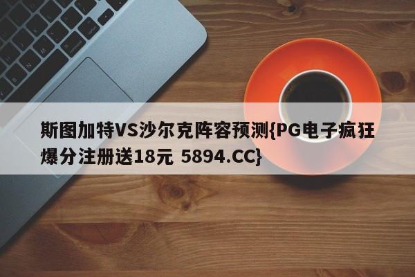 斯图加特VS沙尔克阵容预测{PG电子疯狂爆分注册送18元 5894.CC}