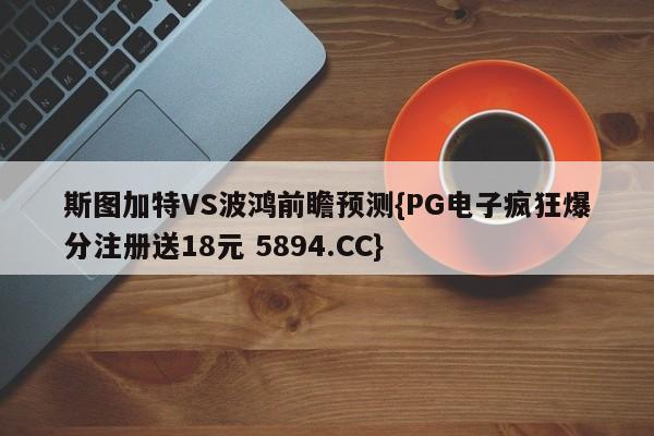 斯图加特VS波鸿前瞻预测{PG电子疯狂爆分注册送18元 5894.CC}