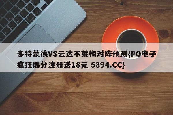多特蒙德VS云达不莱梅对阵预测{PG电子疯狂爆分注册送18元 5894.CC}