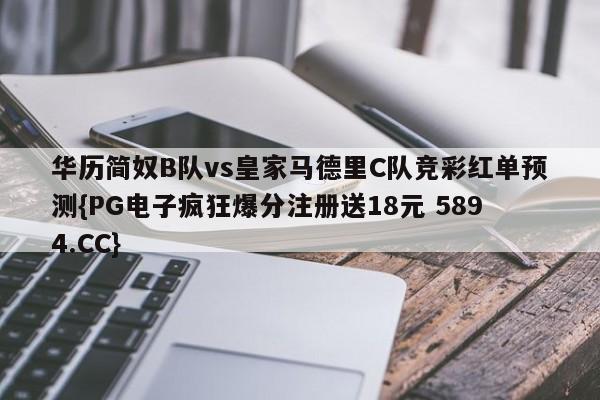 华历简奴B队vs皇家马德里C队竞彩红单预测{PG电子疯狂爆分注册送18元 5894.CC}