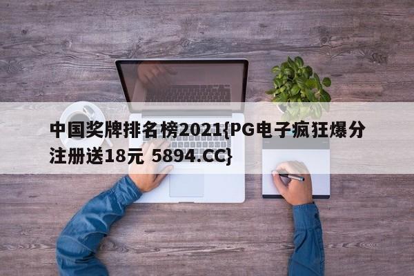 中国奖牌排名榜2021{PG电子疯狂爆分注册送18元 5894.CC}