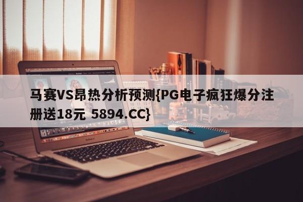 马赛VS昂热分析预测{PG电子疯狂爆分注册送18元 5894.CC}