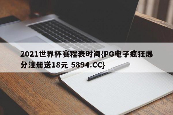 2021世界杯赛程表时间{PG电子疯狂爆分注册送18元 5894.CC} 2021世界杯赛程表时间{PG电子疯狂爆分注册送18元 5894.CC}