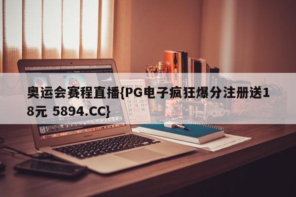 奥运会赛程直播{PG电子疯狂爆分注册送18元 5894.CC}