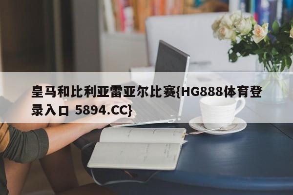 皇马和比利亚雷亚尔比赛{HG888体育登录入口 5894.CC}