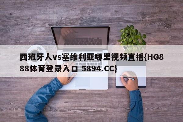 西班牙人vs塞维利亚哪里视频直播{HG888体育登录入口 5894.CC}