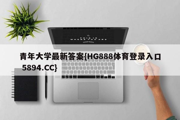 青年大学最新答案{HG888体育登录入口 5894.CC} 青年大学最新答案{HG888体育登录入口 5894.CC}