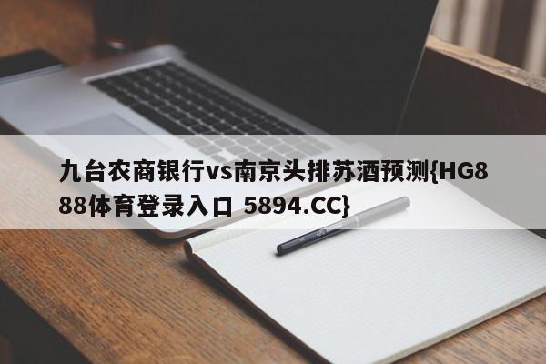 九台农商银行vs南京头排苏酒预测{HG888体育登录入口 5894.CC}