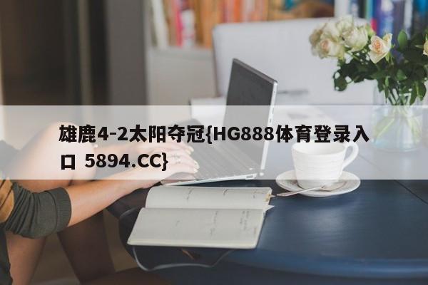 雄鹿4-2太阳夺冠{HG888体育登录入口 5894.CC}