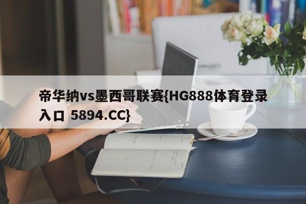 帝华纳vs墨西哥联赛{HG888体育登录入口 5894.CC}
