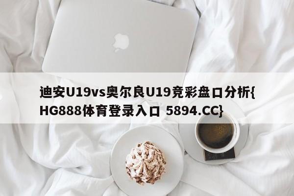 迪安U19vs奥尔良U19竞彩盘口分析{HG888体育登录入口 5894.CC}