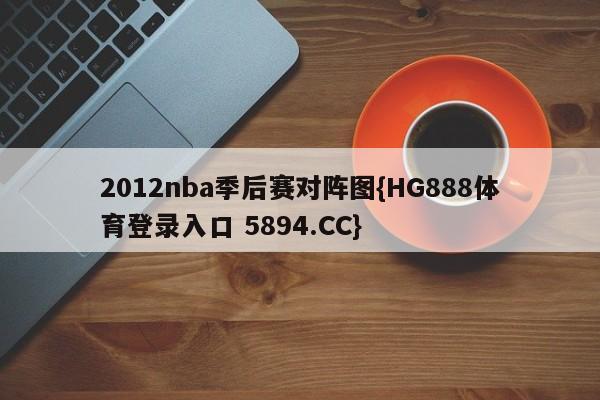 2012nba季后赛对阵图{HG888体育登录入口 5894.CC}