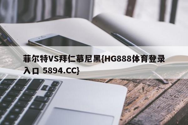 菲尔特VS拜仁慕尼黑{HG888体育登录入口 5894.CC}