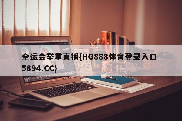 全运会举重直播{HG888体育登录入口 5894.CC}