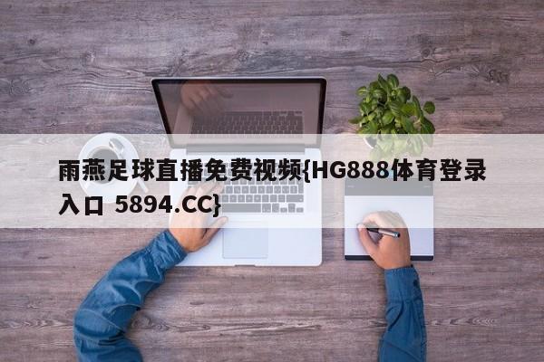 雨燕足球直播免费视频{HG888体育登录入口 5894.CC}