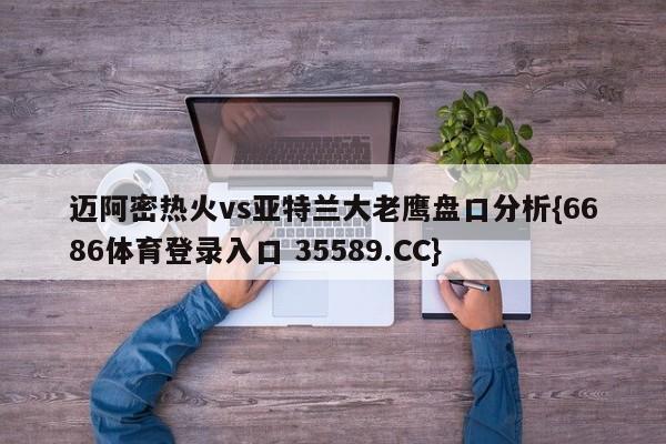 迈阿密热火vs亚特兰大老鹰盘口分析{6686体育登录入口 35589.CC}