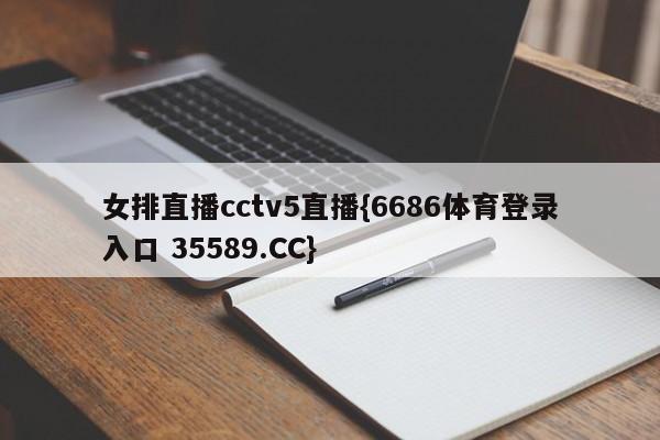 女排直播cctv5直播{6686体育登录入口 35589.CC}