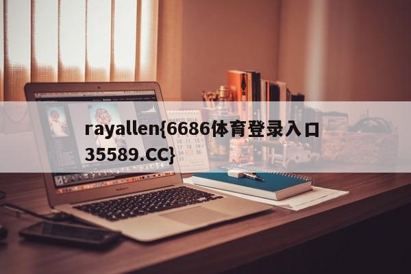 rayallen{6686体育登录入口 35589.CC}