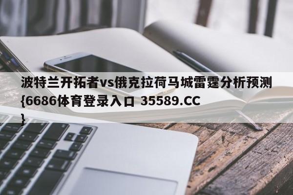 波特兰开拓者vs俄克拉荷马城雷霆分析预测{6686体育登录入口 35589.CC}
