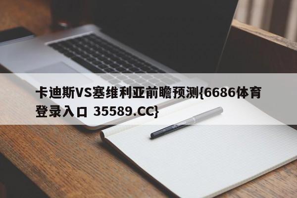 卡迪斯VS塞维利亚前瞻预测{6686体育登录入口 35589.CC}