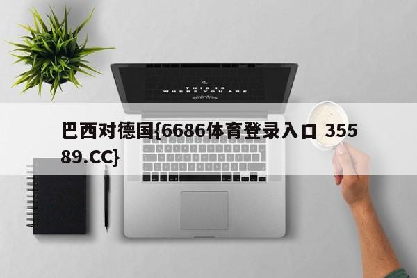 巴西对德国{6686体育登录入口 35589.CC}