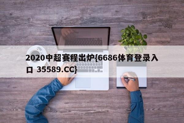 2020中超赛程出炉{6686体育登录入口 35589.CC}