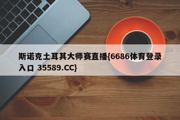 斯诺克土耳其大师赛直播{6686体育登录入口 35589.CC}