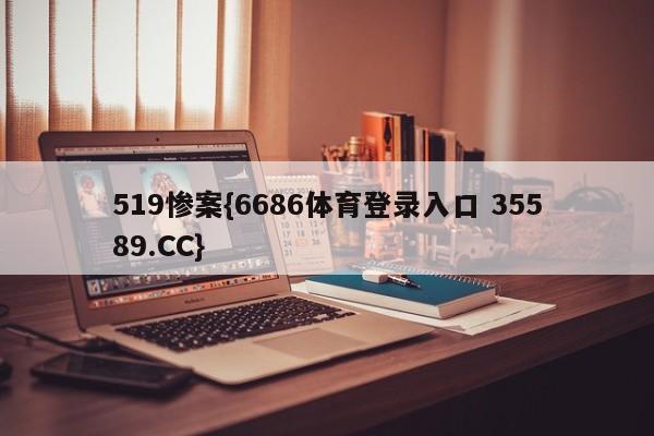 519惨案{6686体育登录入口 35589.CC}