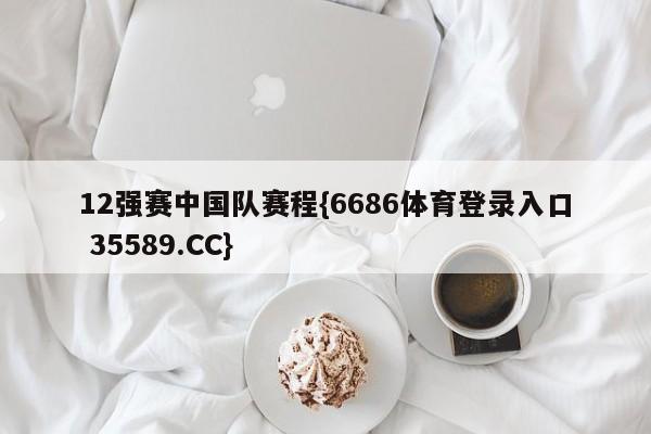 12强赛中国队赛程{6686体育登录入口 35589.CC}