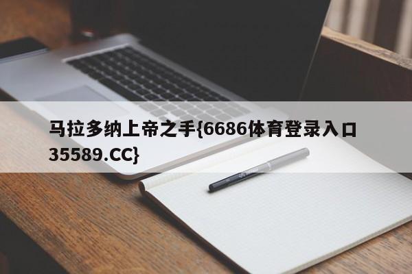 马拉多纳上帝之手{6686体育登录入口 35589.CC}