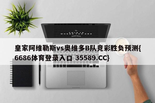 皇家阿维勒斯vs奥维多B队竞彩胜负预测{6686体育登录入口 35589.CC}