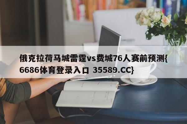 俄克拉荷马城雷霆vs费城76人赛前预测{6686体育登录入口 35589.CC}
