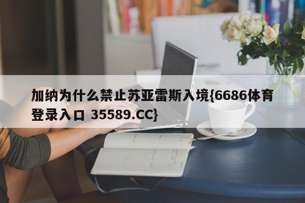 加纳为什么禁止苏亚雷斯入境{6686体育登录入口 35589.CC}