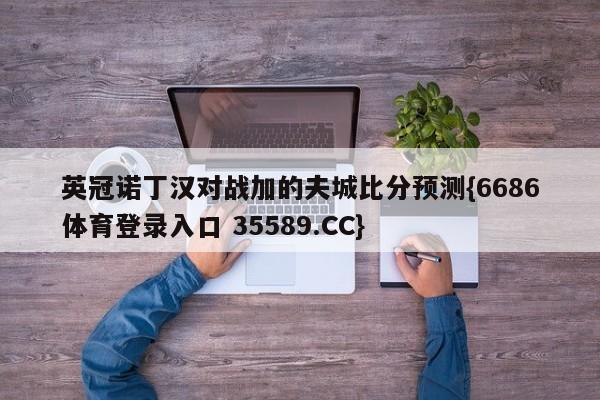 英冠诺丁汉对战加的夫城比分预测{6686体育登录入口 35589.CC}