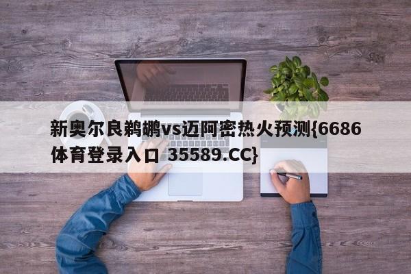 新奥尔良鹈鹕vs迈阿密热火预测{6686体育登录入口 35589.CC}