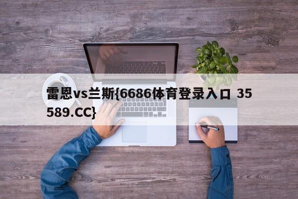 雷恩vs兰斯{6686体育登录入口 35589.CC}