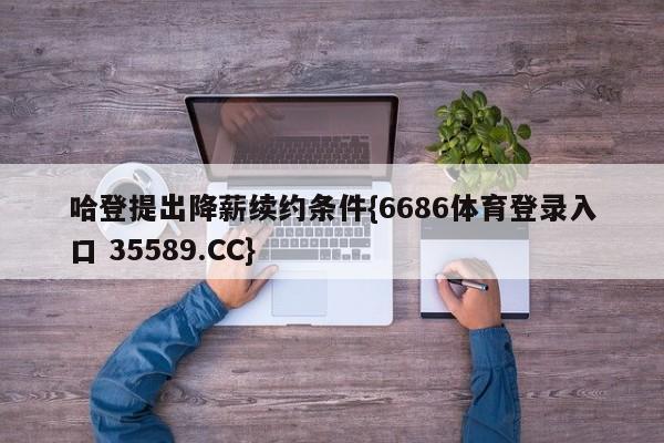 哈登提出降薪续约条件{6686体育登录入口 35589.CC}